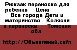 Рюкзак-переноска для ребенка  › Цена ­ 1 500 - Все города Дети и материнство » Коляски и переноски   . Томская обл.